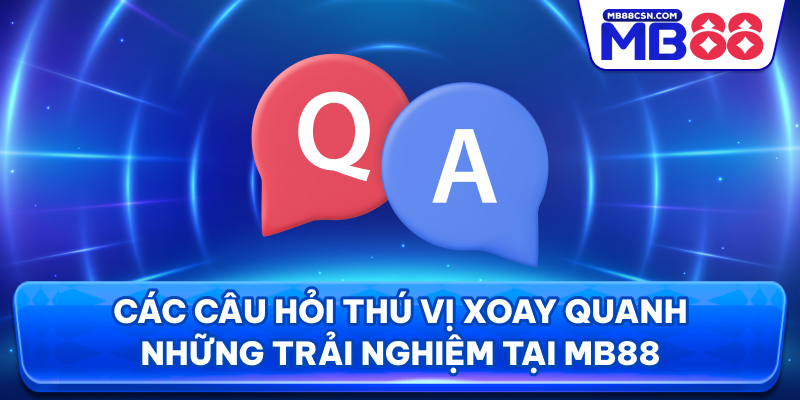 Các câu hỏi thú vị xoay quanh những trải nghiệm tại MB88