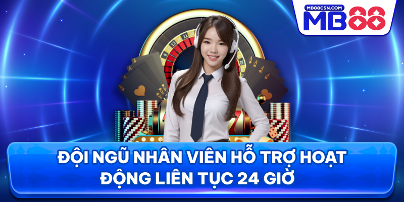 Đội ngũ nhân viên hỗ trợ hoạt động liên tục 24 giờ