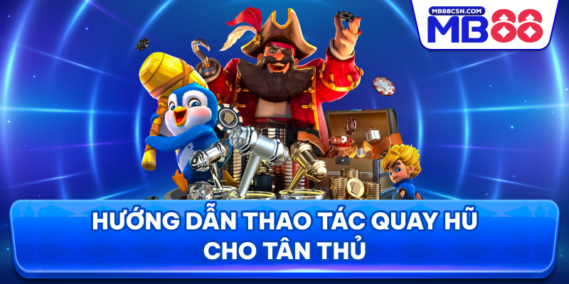 Hướng dẫn thao tác quay hũ cho tân thủ