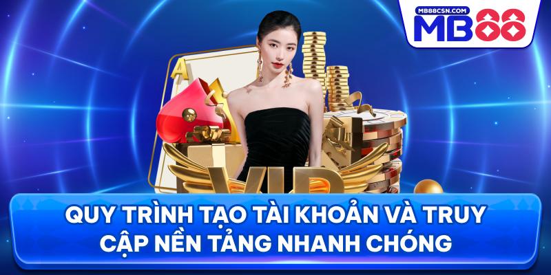 Quy trình tạo tài khoản và truy cập nền tảng nhanh chóng